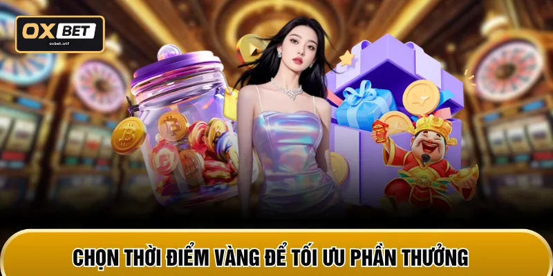 Chọn thời điểm vàng để tối ưu phần thưởng