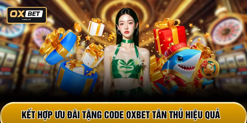 Kết hợp ưu đãi tặng code OXBET tân thủ hiệu quả