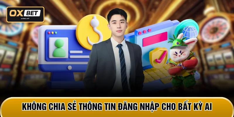 Không chia sẻ thông tin đăng nhập cho bất kỳ ai