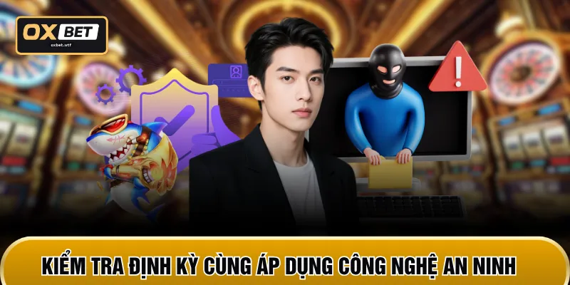 Kiểm tra định kỳ cùng áp dụng công nghệ an ninh