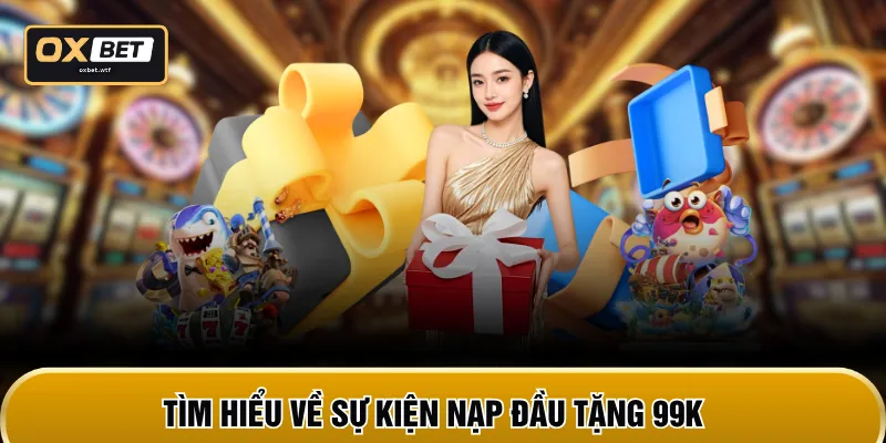 Tìm hiểu về sự kiện nạp đầu tặng 99K